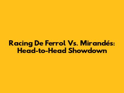 Racing De Ferrol Vs. Mirandés: Head-to-Head Showdown