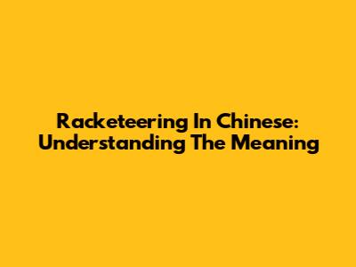 Racketeering In Chinese: Understanding The Meaning