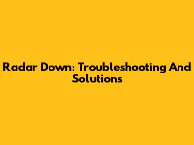 Radar Down: Troubleshooting And Solutions