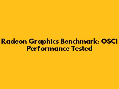 Radeon Graphics Benchmark: OSCI Performance Tested