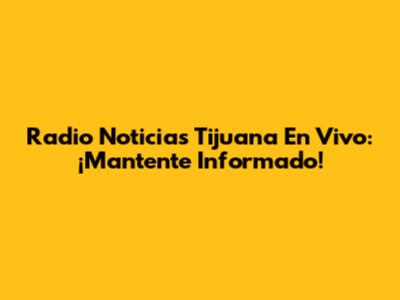 Radio Noticias Tijuana En Vivo: ¡Mantente Informado!