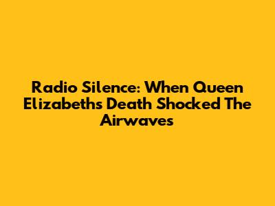Radio Silence: When Queen Elizabeth's Death Shocked The Airwaves