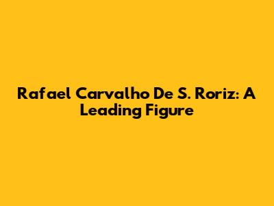 Rafael Carvalho De S. Roriz: A Leading Figure