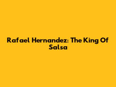 Rafael Hernandez: The King Of Salsa