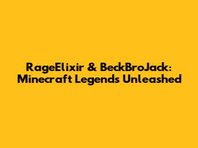 RageElixir & BeckBroJack: Minecraft Legends Unleashed
