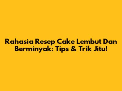 Rahasia Resep Cake Lembut Dan Berminyak: Tips & Trik Jitu!