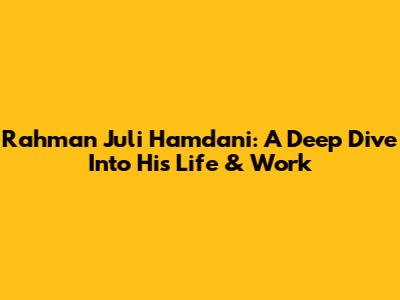 Rahman Juli Hamdani: A Deep Dive Into His Life & Work
