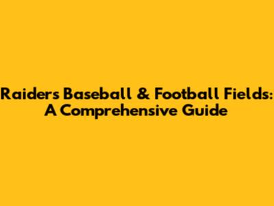 Raiders Baseball & Football Fields: A Comprehensive Guide