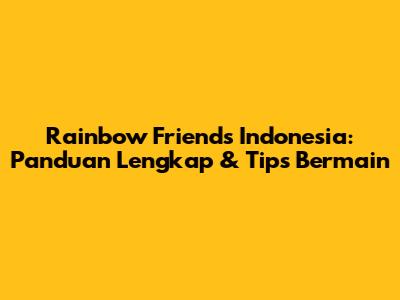 Rainbow Friends Indonesia: Panduan Lengkap & Tips Bermain