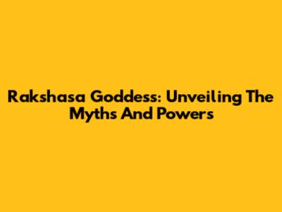 Rakshasa Goddess: Unveiling The Myths And Powers