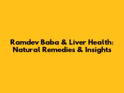 Ramdev Baba & Liver Health: Natural Remedies & Insights