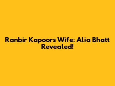 Ranbir Kapoor's Wife: Alia Bhatt Revealed!