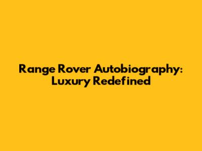 Range Rover Autobiography: Luxury Redefined