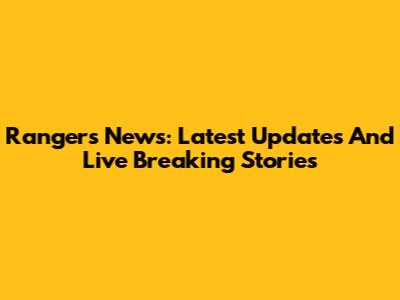 Rangers News: Latest Updates And Live Breaking Stories