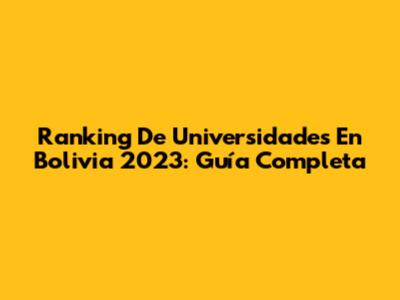 Ranking De Universidades En Bolivia 2023: Guía Completa