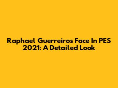 Raphael Guerreiro's Face In PES 2021: A Detailed Look