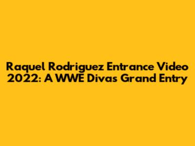 Raquel Rodriguez Entrance Video 2022: A WWE Diva's Grand Entry