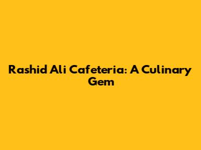 Rashid Ali Cafeteria: A Culinary Gem
