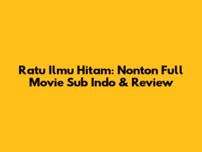 Ratu Ilmu Hitam: Nonton Full Movie Sub Indo & Review