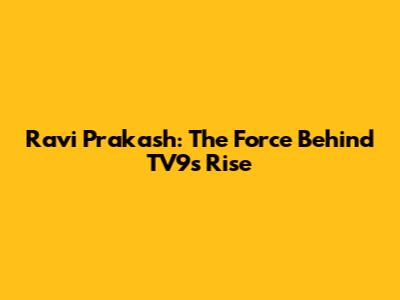 Ravi Prakash: The Force Behind TV9's Rise