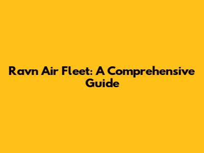 Ravn Air Fleet: A Comprehensive Guide