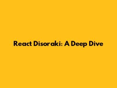 React Disoraki: A Deep Dive