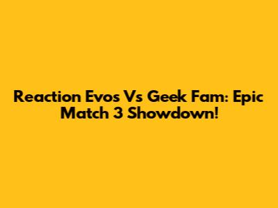 Reaction Evos Vs Geek Fam: Epic Match 3 Showdown!