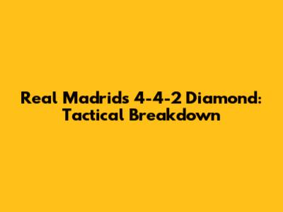 Real Madrid's 4-4-2 Diamond: Tactical Breakdown