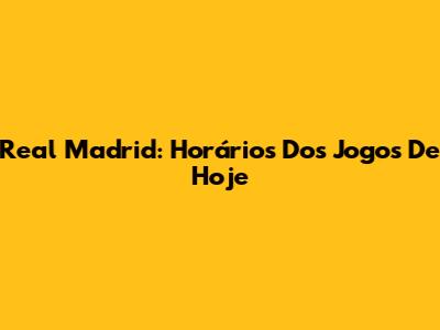 Real Madrid: Horários Dos Jogos De Hoje