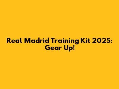 Real Madrid Training Kit 2025: Gear Up!