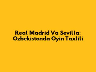 Real Madrid Va Sevilla: O'zbekistonda O'yin Taxlili