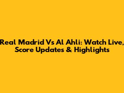 Real Madrid Vs Al Ahli: Watch Live, Score Updates & Highlights