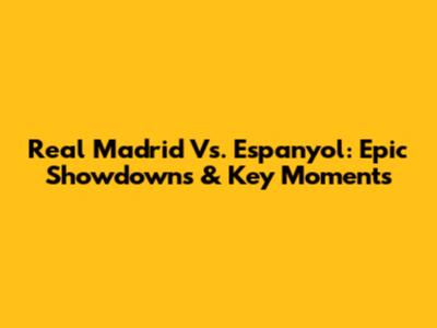 Real Madrid Vs. Espanyol: Epic Showdowns & Key Moments