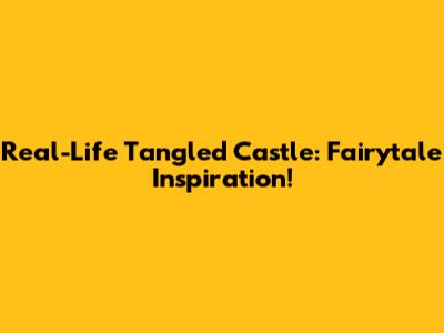 Real-Life Tangled Castle: Fairytale Inspiration!