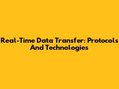Real-Time Data Transfer: Protocols And Technologies