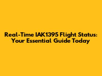 Real-Time IAK1395 Flight Status: Your Essential Guide Today
