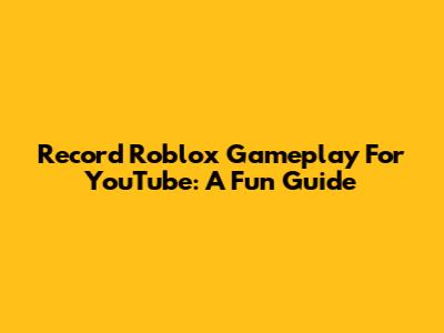 Record Roblox Gameplay For YouTube: A Fun Guide