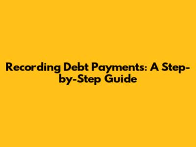 Recording Debt Payments: A Step-by-Step Guide