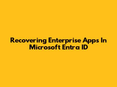 Recovering Enterprise Apps In Microsoft Entra ID