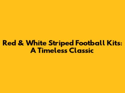 Red & White Striped Football Kits: A Timeless Classic