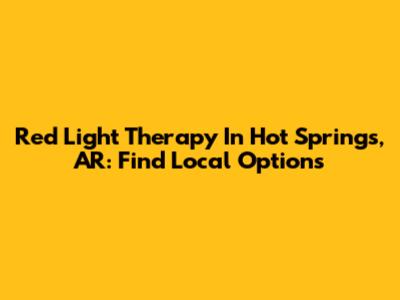 Red Light Therapy In Hot Springs, AR: Find Local Options