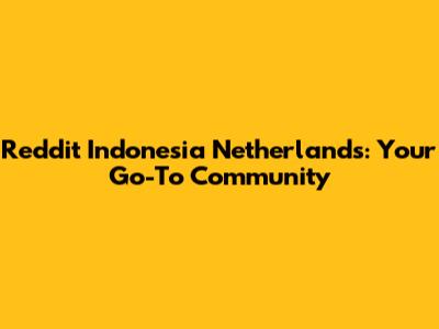 Reddit Indonesia Netherlands: Your Go-To Community