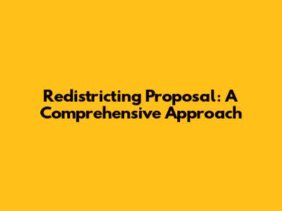 Redistricting Proposal: A Comprehensive Approach