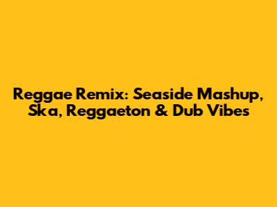 Reggae Remix: Seaside Mashup, Ska, Reggaeton & Dub Vibes