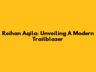 Reihan Aqila: Unveiling A Modern Trailblazer