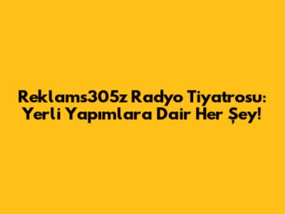Reklams305z Radyo Tiyatrosu: Yerli Yapımlara Dair Her Şey!