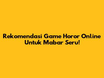 Rekomendasi Game Horor Online Untuk Mabar Seru!