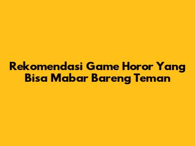Rekomendasi Game Horor Yang Bisa Mabar Bareng Teman
