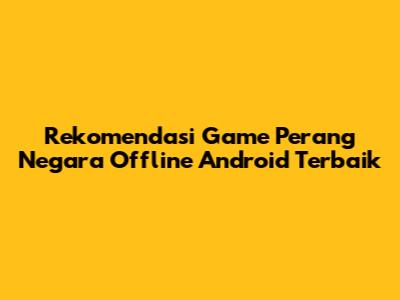 Rekomendasi Game Perang Negara Offline Android Terbaik