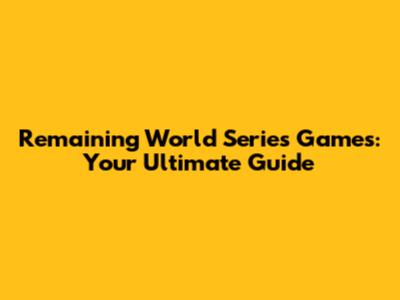 Remaining World Series Games: Your Ultimate Guide